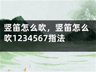 竖笛怎么吹，竖笛怎么吹1234567指法