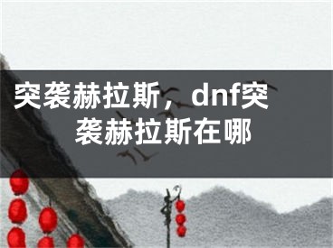 突袭赫拉斯，dnf突袭赫拉斯在哪