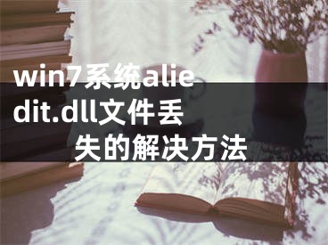 win7系统aliedit.dll文件丢失的解决方法