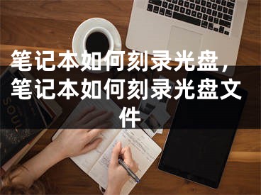 笔记本如何刻录光盘，笔记本如何刻录光盘文件