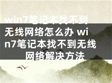 win7笔记本找不到无线网络怎么办 win7笔记本找不到无线网络解决方法