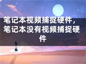 笔记本视频捕捉硬件，笔记本没有视频捕捉硬件