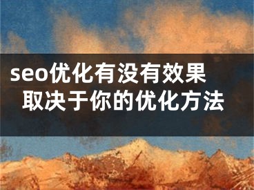 seo优化有没有效果取决于你的优化方法