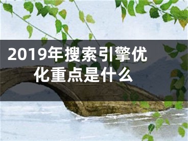 2019年搜索引擎优化重点是什么 