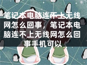 笔记本电脑连不上无线网怎么回事，笔记本电脑连不上无线网怎么回事手机可以