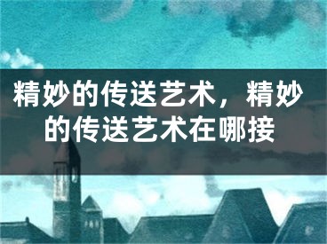 精妙的传送艺术，精妙的传送艺术在哪接