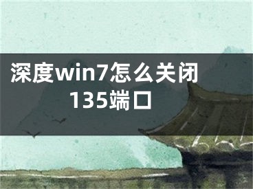 深度win7怎么关闭135端口