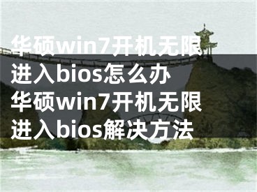 华硕win7开机无限进入bios怎么办 华硕win7开机无限进入bios解决方法