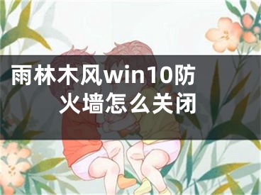 雨林木风win10防火墙怎么关闭