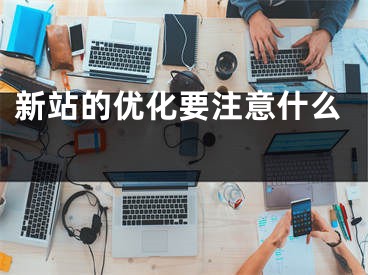 新站的优化要注意什么 