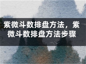 紫微斗数排盘方法，紫微斗数排盘方法步骤