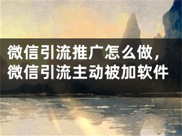 微信引流推广怎么做，微信引流主动被加软件