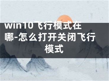 win10飞行模式在哪-怎么打开关闭飞行模式