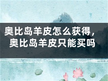 奥比岛羊皮怎么获得，奥比岛羊皮只能买吗