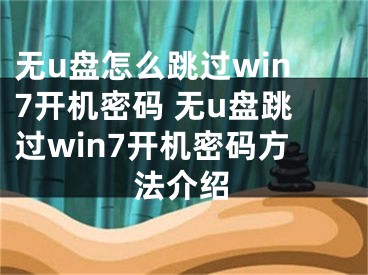 无u盘怎么跳过win7开机密码 无u盘跳过win7开机密码方法介绍