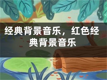 经典背景音乐，红色经典背景音乐