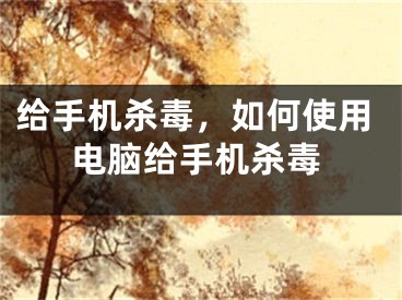 给手机杀毒，如何使用电脑给手机杀毒