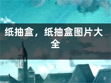 纸抽盒，纸抽盒图片大全