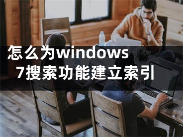 怎么为windows7搜索功能建立索引