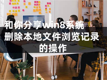 和你分享win8系统删除本地文件浏览记录的操作