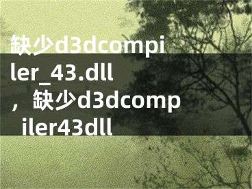 缺少d3dcompiler_43.dll，缺少d3dcompiler43dll