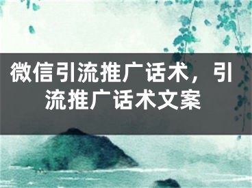 微信引流推广话术，引流推广话术文案