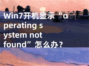 Win7开机显示“operating system not found”怎么办？