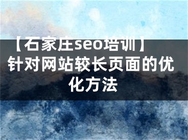 【石家庄seo培训】针对网站较长页面的优化方法 