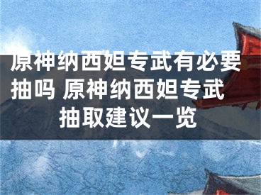 原神纳西妲专武有必要抽吗 原神纳西妲专武抽取建议一览