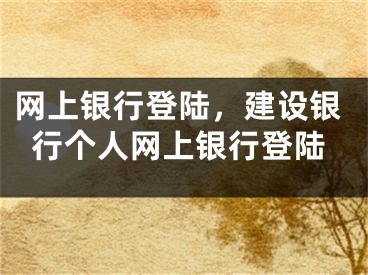 网上银行登陆，建设银行个人网上银行登陆