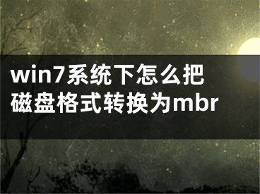 win7系统下怎么把磁盘格式转换为mbr