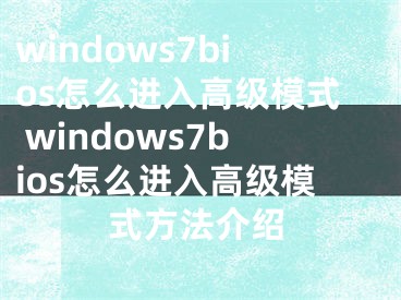 windows7bios怎么进入高级模式 windows7bios怎么进入高级模式方法介绍