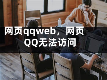 网页qqweb，网页QQ无法访问
