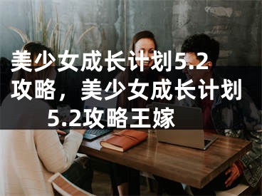 美少女成长计划5.2攻略，美少女成长计划5.2攻略王嫁