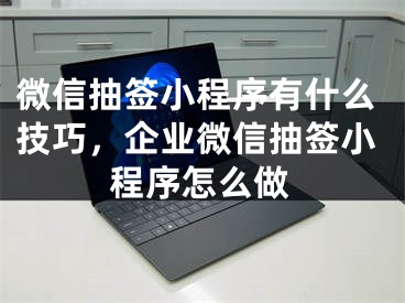 微信抽签小程序有什么技巧，企业微信抽签小程序怎么做