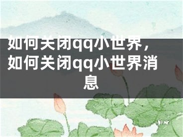 如何关闭qq小世界，如何关闭qq小世界消息