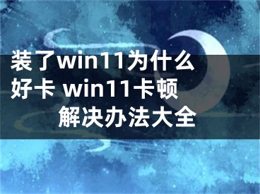 装了win11为什么好卡 win11卡顿解决办法大全