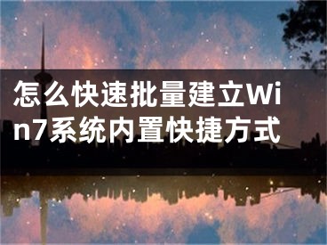 怎么快速批量建立Win7系统内置快捷方式