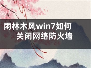 雨林木风win7如何关闭网络防火墙