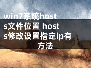 win7系统hosts文件位置 hosts修改设置指定ip有方法