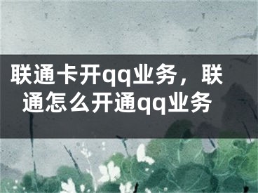 联通卡开qq业务，联通怎么开通qq业务