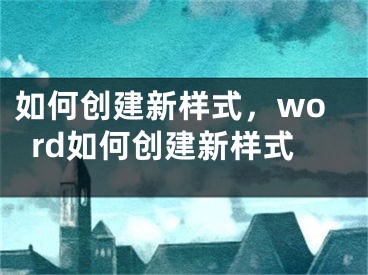 如何创建新样式，word如何创建新样式