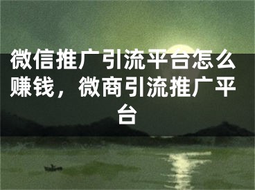 微信推广引流平台怎么赚钱，微商引流推广平台