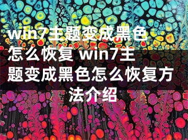 win7主题变成黑色怎么恢复 win7主题变成黑色怎么恢复方法介绍