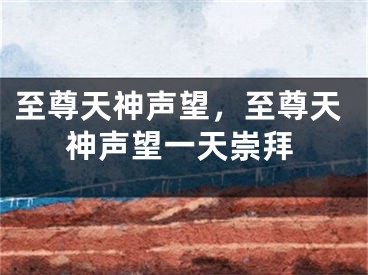 至尊天神声望，至尊天神声望一天崇拜
