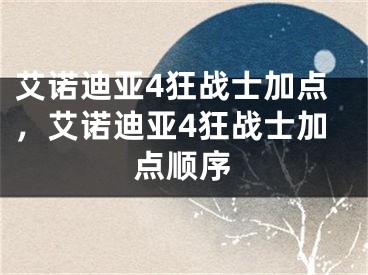 艾诺迪亚4狂战士加点，艾诺迪亚4狂战士加点顺序