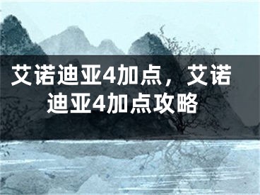 艾诺迪亚4加点，艾诺迪亚4加点攻略