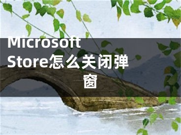 Microsoft Store怎么关闭弹窗