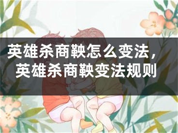 英雄杀商鞅怎么变法，英雄杀商鞅变法规则