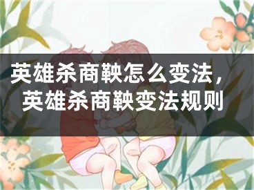 英雄杀商鞅怎么变法，英雄杀商鞅变法规则